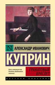 АСТ Александр Иванович Куприн "Гранатовый браслет" 384729 978-5-17-156326-4 