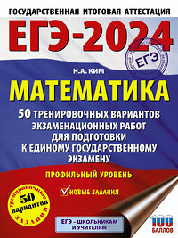 АСТ Ким Н.А. "ЕГЭ-2024. Математика (60х84/8). 50 тренировочных вариантов экзаменационных работ для подготовки к единому государственному экзамену. Профильный уровень" 384884 978-5-17-156599-2 