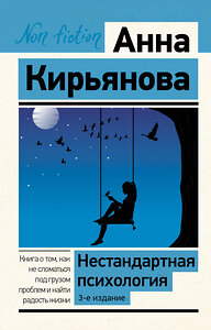 АСТ Анна Кирьянова "Нестандартная психология. Книга о том, как не сломаться под грузом проблем и найти радость жизни. 3-е издание" 385356 978-5-17-158887-8 