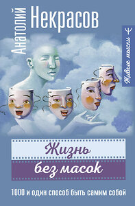 АСТ Анатолий Некрасов "Жизнь без масок. 1000 и один способ быть самим собой" 385373 978-5-17-158103-9 