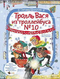 АСТ Светлана Щелкунова "Тролль Вася из троллейбуса № 10 спасает Новый год!" 385581 978-5-17-157904-3 