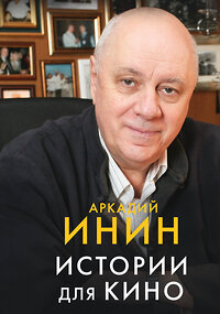 АСТ Аркадий Инин "Истории для кино" 385895 978-5-17-158538-9 