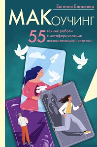 АСТ Евгения Елисеева "МАКоучинг. 55 техник работы с метафорическими ассоциативными картами" 385908 978-5-17-158573-0 