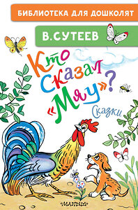 АСТ Сутеев В.Г. "Кто сказал "мяу"? Сказки" 386436 978-5-17-159898-3 