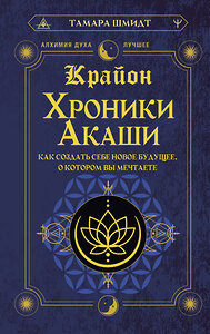 АСТ Тамара Шмидт "Крайон. Хроники Акаши. Как создать себе новое будущее, о котором вы мечтаете" 386664 978-5-17-160492-9 