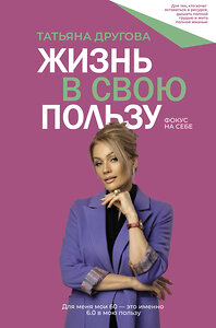АСТ Татьяна Другова "Жизнь в свою пользу: фокус на себе" 386680 978-5-17-160540-7 