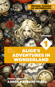АСТ Л. Кэрролл "Алиса в стране чудес. Уровень 1 = Alice’s Adventures in Wonderland" 386899 978-5-17-161143-9 