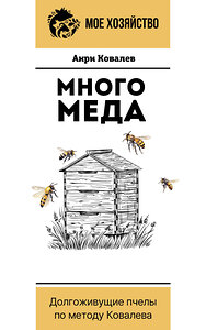 АСТ Анри Ковалев "Много меда. Долгоживущие пчелы по методу Ковалева" 386938 978-5-17-161287-0 