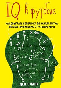 Эксмо Ден Бланк "IQ в футболе. Как играют умные футболисты" 388386 978-5-699-81837-2 