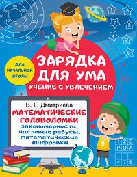 АСТ Дмитриева В.Г. "Математические головоломки: закономерности, числовые ребусы, математические шифровки" 388834 978-5-17-152253-7 