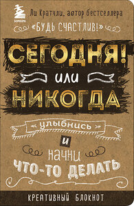Эксмо Ли Кратчли "Сегодня или никогда! Блокнот, который раскроет ваш потенциал на все 100%" 399054 978-5-699-88180-2 