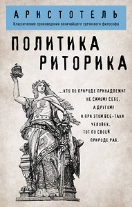 Эксмо Аристотель "Политика. Риторика" 399192 978-5-04-102660-8 