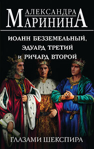 Эксмо Александра Маринина "Иоанн Безземельный, Эдуард Третий и Ричард Второй глазами Шекспира" 400295 978-5-04-191807-1 