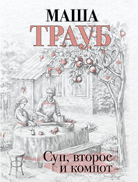 Эксмо Маша Трауб "Суп, второе и компот" 400429 978-5-04-194918-1 