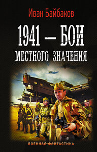 АСТ Иван Байбаков "1941 — Бои местного значения" 400868 978-5-17-121484-5 