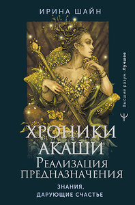 АСТ Ирина Шайн "Хроники Акаши: реализация предназначения. Знания, дарующие счастье" 401822 978-5-17-162511-5 