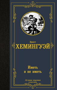 АСТ Эрнест Хемингуэй "Иметь и не иметь (новый перевод)" 401826 978-5-17-162512-2 