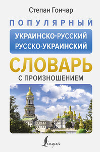 АСТ Степан Гончар "Популярный украинско-русский русско-украинский словарь с произношением" 411871 978-5-17-161339-6 