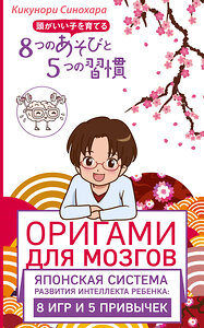 Эксмо Синохара Кикунори "Оригами для мозгов. Японская система развития интеллекта ребенка: 8 игр и 5 привычек" 419013 978-5-699-94896-3 