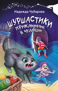 АСТ Надежда Чубарова "Шуршастики. Приключения в Чуландии" 420294 978-5-17-137197-5 