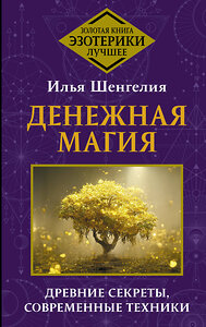 АСТ Илья Шенгелия "Денежная магия. Древние секреты, современные техники" 420595 978-5-17-162941-0 