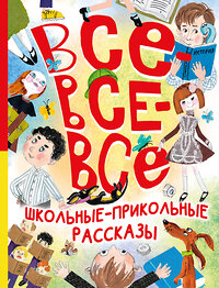 АСТ Зощенко М.М., Михалков С.В., Драгунский В.Ю. и др. "Все-все-все школьные-прикольные рассказы" 420598 978-5-17-162987-8 