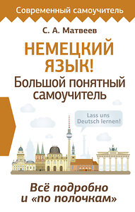 АСТ С. А. Матвеев "Немецкий язык! Большой понятный самоучитель. Всё подробно и "по полочкам"" 420677 978-5-17-164044-6 