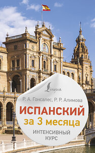 АСТ Р. А. Гонсалес, Р. Р. Алимова "Испанский за 3 месяца. Интенсивный курс" 420687 978-5-17-164245-7 