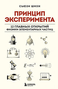 Эксмо Сьюзи Шихи "Принцип эксперимента. 12 главных открытий физики элементарных частиц" 427723 978-5-04-173468-8 