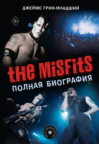 АСТ Джеймс Грин-младший "The Misfits. Полная биография" 428429 978-5-17-155752-2 