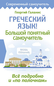 АСТ Георгий Галанис "Греческий язык! Большой понятный самоучитель. Всё подробно и "по полочкам"" 428548 978-5-17-161307-5 