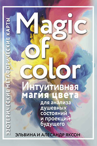 АСТ Эльвина и Алесандр Яксон "Magic of color. Интуитивная магия цвета для анализа душевных состояний и проекций будущего" 428579 978-5-17-161776-9 