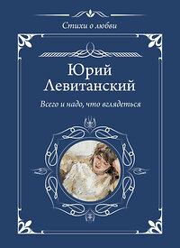 АСТ Юрий Левитанский "Всего и надо, что вглядеться" 428611 978-5-17-162154-4 