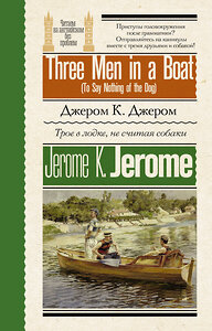 АСТ Дж К. Джером "Трое в лодке, не считая собаки = Three Men in a Boat (To Say Nothing of the Dog)" 428853 978-5-17-164572-4 