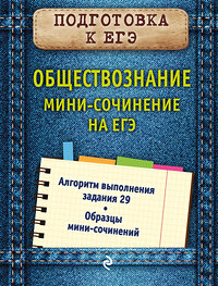 Эксмо О. В. Кишенкова "Обществознание. Мини-сочинение на ЕГЭ" 435163 978-5-04-097060-5 