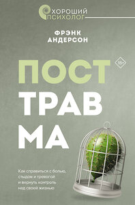 АСТ Фрэнк Г. Андерсон "Посттравма. Как справиться с болью, стыдом и тревогой и вернуть контроль над своей жизнью" 436188 978-5-17-158227-2 