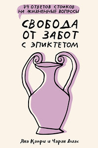 АСТ Капри Яна, Диас Чаран "Свобода от забот с Эпиктетом: 79 ответов стоиков на жизненные вопросы" 436231 978-5-17-160821-7 