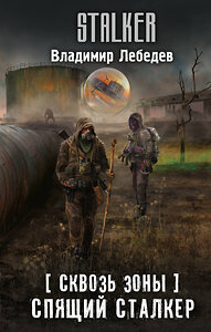 АСТ Владимир Лебедев "Сквозь Зоны. Спящий сталкер" 436287 978-5-17-162307-4 