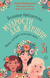 АСТ Ника Набокова, Надежда Майер, Ирина Гаврилова "Большая библиотека мудрости для женщин. Книги, которые помогают жить" 436363 978-5-17-163923-5 