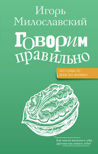 АСТ Милославский И.Г. "Говорим правильно: по смыслу или по форме?" 436380 978-5-17-163668-5 