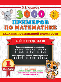 АСТ Узорова О.В. "3000 примеров по математике. Задания повышенной сложности. Счёт в пределах 10. 1 класс" 436483 978-5-17-164672-1 