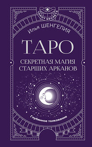 АСТ Илья Шенгелия "Таро: секретная магия Старших Арканов. Глубинное толкование" 436539 978-5-17-165729-1 