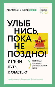 АСТ Свияш А.Г., Свияш Ю.В. "Улыбнись, пока не поздно! Позитивная психология для повседневной жизни" 436568 978-5-17-165502-0 