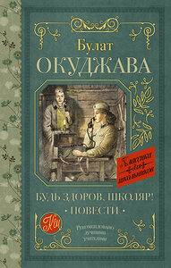 АСТ Окуджава Б.Ш. "Будь здоров, школяр! Повести" 436573 978-5-17-165528-0 