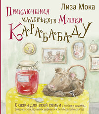 АСТ Лиза Мока "Приключения маленького Мишки Карабабаду. Сказки для всей семьи о любви и дружбе, сладких снах, больших деревьях и полянах полных ягод" 438300 978-5-17-159108-3 