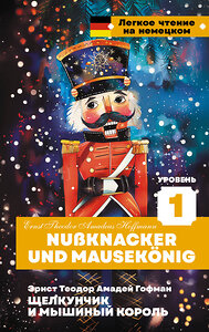 АСТ Эрнст Теодор Амадей Гофман "Щелкунчик и Мышиный король. Уровень 1 = Nussknacker und Mausekönig" 438319 978-5-17-163526-8 