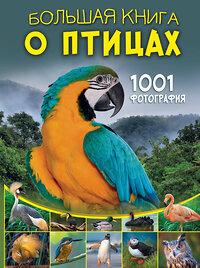 АСТ Папуниди Е.А. "Большая книга о птицах. 1001 фотография" 438372 978-5-17-166037-6 