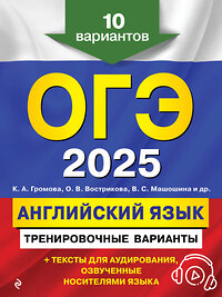 Эксмо К. А. Громова, О. В. Вострикова, В. С. Машошина и др. "ОГЭ-2025. Английский язык. Тренировочные варианты. 10 вариантов (+ аудиоматериалы)" 440594 978-5-04-117166-7 