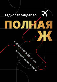 АСТ Радислав Гандапас "Полная Ж. Жизнь как бизнес-проект в эпоху турбулентности" 440973 978-5-17-165265-4 