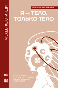 АСТ Мохеб Костанди "Я — тело, только тело. Исследование телесности, сознания и ампутированных конечностей" 441013 978-5-17-154803-2 